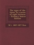 Cover: The Signs of the Times. in a Series of Eight Lectures - Nabu Press