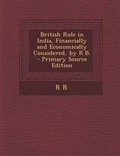 Cover: British Rule in India, Financially and Economically Considered, by R.B. - Nabu Press