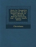 Cover: Hints for Thoughtful Christians on the Pre-Existent Messiah; Or, What Should Be Believed Concerning God - Nabu Press