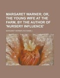 Cover: Margaret Warner; Or, the Young Wife at the Farm, by the Author of 'Nursery Influence' Or, the Young Wife at the Farm, by the Author of 'Nursery Influe - Rarebooksclub.com