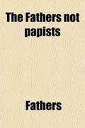 Cover: The Fathers Not Papists; Or, Six Discourses by the Most Eloquent Fathers of the Church, Tr. by H.S. Boyd. Or, Six Discourses by the Most Eloquent Fathers of the Church, Tr. by H.S. Boyd - General Books