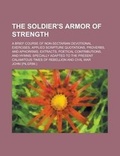 Cover: The Soldier's Armor of Strength; A Brief Course of Non-Sectarian Devotional Exercises, Applied Scripture Quotations, Proverbs, and Aphorisms, Extracts, Poetical Contributions, and Hymns; Specially Adapted to the Present Calamitous Times - Rarebooksclub.com