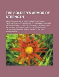 Enlarge image Cover: The Soldier's Armor of Strength; A Brief Course of Non-Sectarian Devotional Exercises, Applied Scripture Quotations, Proverbs, and Aphorisms, Extracts, Poetical Contributions, and Hymns; Specially Adapted to the Present Calamitous Times - Rarebooksclub.com