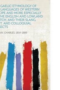 Abbildung von: The Gaelic Etymology of the Languages of Western Europe and More Especially of the English and Lowland Scotch, and Their Slang, Cant, and Colloquial Dialects - HardPress Ltd