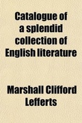 Cover: Catalogue of a Splendid Collection of English Literature; Including the Works of the Chief Elizabethan, Jacobean and Restoration Authors, All from the Library of Mr. Marshall C. Lefferts to Be Sold at Auction by Bangs & Co. April 21st, 1902, and Following - General Books