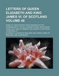 Cover: Letters of Queen Elizabeth and King James VI. of Scotland (Volume 46); Some of Them Printed from Originals in the Possession of the REV. Edward - Rarebooksclub.com