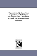 Cover: Organization, objects, and plan of operations, of the Emigrant aid company - Scholarly Publishing Office, University of Michigan Library