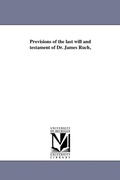 Cover: Provisions of the last will and testament of Dr. James Ruch, - Scholarly Publishing Office, University of Michigan Library