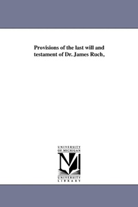 Enlarge image Cover: Provisions of the last will and testament of Dr. James Ruch, - Scholarly Publishing Office, University of Michigan Library