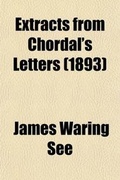 Cover: Extracts from Chordal's Letters; Comprising the Choicest Selections from the Series of Articles Entitled Extracts from Chordal's Letters, Which Have Been Appearing for the Past Two Years in the Columns of the American Machinist. with Steel Portrait of the - General Books