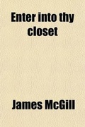Cover: Enter Into Thy Closet; . Or, Secret Prayer, and Its Accompanying Exercises. Intended to Assist Young Persons and Others in Acquiring Devotional Habits, Without the Aid of Written Forms - General Books