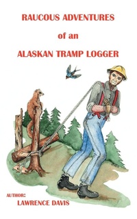 Enlarge image Cover: Raucous Adventures of an Alaskan Tramp Logger - Trafford Publishing