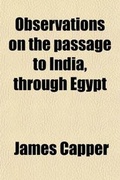 Cover: Observations on the Passage to India, Through Egypt; Also by Vienna Through Constantinople to Aleppo, and from Thence by Bagdad and Directly Across the Great Desert to Bassora with Occasional Remarks on the Adjacent Countries, an Account of the Different S - General Books