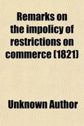 Cover: Remarks on the Impolicy of Restrictions on Commerce; With a Particular Application to the Present State of the Timber Trade - General Books