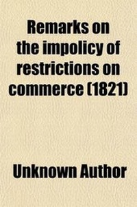 Enlarge image Cover: Remarks on the Impolicy of Restrictions on Commerce; With a Particular Application to the Present State of the Timber Trade - General Books