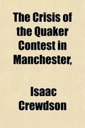 Cover: The Crisis of the Quaker Contest in Manchester Resulting from the Proceedings of the Monthly Meeting; In Conjunction with the Yearly Meeting's Committee, in the Tenth Month, 1836 - Rarebooksclub.com