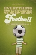 Cover: Everything You Ever Wanted to Know About Football But Were too Afraid to Ask - A & C Black Publishers Ltd