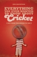 Cover: Everything You Ever Wanted to Know About Cricket But Were too Afraid to Ask - A & C Black Publishers Ltd