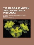 Cover: The Religion of Modern Spiritualism and Its Phenomena; Compared with the Christian Religion and Its Miracles - Rarebooksclub.com