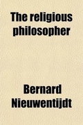 Cover: The Religious Philosopher; Or, the Right Use of the Contemplation of the World. Tr. by J. Chamberlayne [From Het Regt Gebruik Der Werelt Beschouwingen]. - General Books