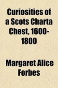 Cover: Curiosities of a Scots Charta Chest, 1600-1800; With the Travels and Memoranda of Sir Alexander Dick, Baronet, of Prestonfield, Midlothian, Written by Himself - Rarebooksclub.com