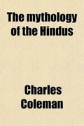Cover: The Mythology of the Hindus; With Notices of Various Mountain and Island Tribes, Inhabiting the Two Peninsulas of India and the Neighbouring Islands, and an Appendix, Comprising the Minor Avatars and the Mythological and Religious Terms, &C. &C., of the Hindus - General Books