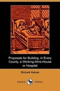 Cover: Proposals for Building, in Every County, a Working-Alms-House or Hospital (Dodo Press) - Dodo Press