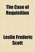 Cover: The Case of Requisition; In Re a Petition of Right of de Keyser's Royal Hotel Limited. de Keyser's Royal Hotel Limited V. the King - General Books