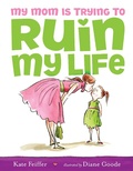 Cover: My Mom Is Trying to Ruin My Life - Paula Wiseman Books