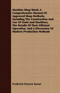 Cover: Machine Shop Work; A Comprehensive Manual Of Approved Shop Methods, Including The Construction And Use Of Tools And Machines, The Details Of Their Efficient Operation, And A Discussion Of Modern Production Methods - Read Books