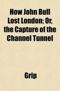 Cover: How John Bull Lost London; Or, the Capture of the Channel Tunnel - General Books