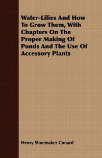 Abbildung von: Water-Lilies And How To Grow Them, With Chapters On The Proper Making Of Ponds And The Use Of Accessory Plants - Read Books