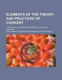 Enlarge image Cover: Elements of the Theory and Practicee of Cookery; A Textbook of Household Science, for Use in Schools - Rarebooksclub.com
