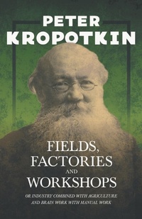 Abbildung von: Fields, Factories, And Workshops; Or, Industry Combined With Agriculture And Brain Work With Manual Work - Read Books