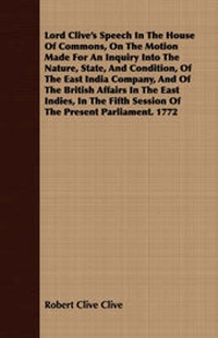 Enlarge image Cover: Lord Clive's Speech In The House Of Commons, On The Motion Made For An Inquiry Into The Nature, State, And Condition, Of The East India Company, And Of The British Affairs In The East Indies, In The Fifth Session Of The Present Parliament. 1772 - Read Books