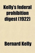 Cover: Kelly's Federal Prohibition Digest; Including Such Citations as Many Be Useful in the Trial of Cases Arising Under the National Prohibition ACT Also Forms - General Books