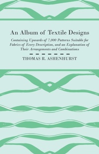 Abbildung von: An Album of Textile Designs - Containing Upwards of 7,000 Patterns Suitable for Fabrics of Every Description, And An Explanation Of Their Arrangements And Combinations - Read Books