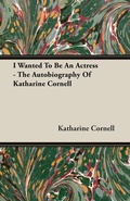 Cover: I Wanted To Be An Actress - The Autobiography Of Katharine Cornell - Read Books