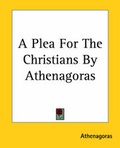 Cover: A Plea For The Christians By Athenagoras - Kessinger Publishing Co