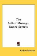 Cover: The Arthur Murrays' Dance Secrets - Kessinger Publishing Co