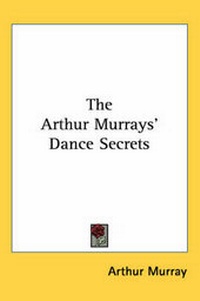 Enlarge image Cover: The Arthur Murrays' Dance Secrets - Kessinger Publishing Co