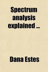 Enlarge image Cover: Spectrum Analysis Explained; Including an Explanation of the Received Theory of Sound, Heat, Light, and Color - General Books