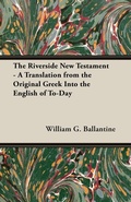Cover: The Riverside New Testament - A Translation From The Original Greek Into The English Of To-Day - Read Books