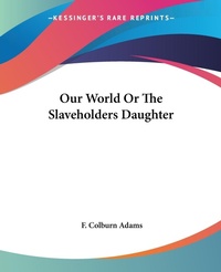 Abbildung von: Our World Or The Slaveholders Daughter - Kessinger Publishing Co