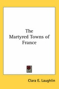 Cover: The Martyred Towns of France - Kessinger Publishing