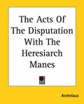 Cover: The Acts Of The Disputation With The Heresiarch Manes - Kessinger Publishing Co