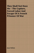 Cover: They Shall Not Have Me - The Capture, Forced Labor And Escape Of A French Prisoner Of War - Read Books