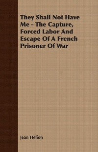 Enlarge image Cover: They Shall Not Have Me - The Capture, Forced Labor And Escape Of A French Prisoner Of War - Read Books