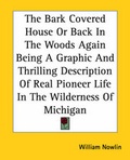 Cover: The Bark Covered House Or Back In The Woods Again Being A Graphic And Thrilling Description Of Real Pioneer Life In The Wilderness Of Michigan - Kessinger Publishing Co