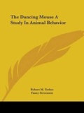 Cover: The Dancing Mouse A Study In Animal Behavior - Kessinger Publishing Co